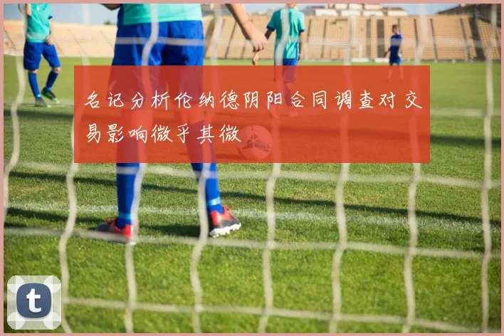 名记分析伦纳德阴阳合同调查对交易影响微乎其微