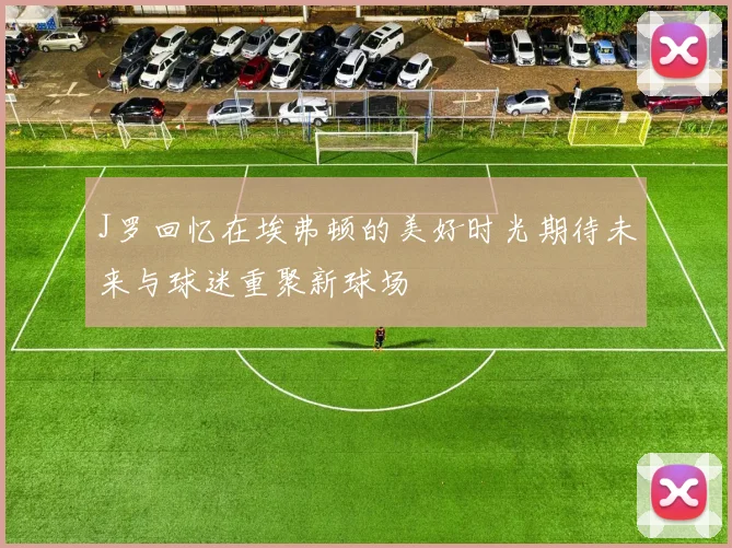 J罗回忆在埃弗顿的美好时光期待未来与球迷重聚新球场