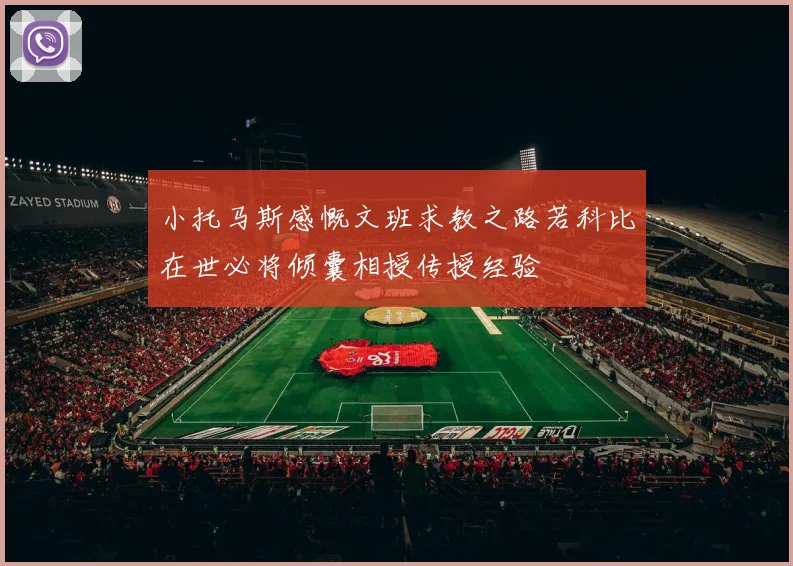 小托马斯感慨文班求教之路若科比在世必将倾囊相授传授经验