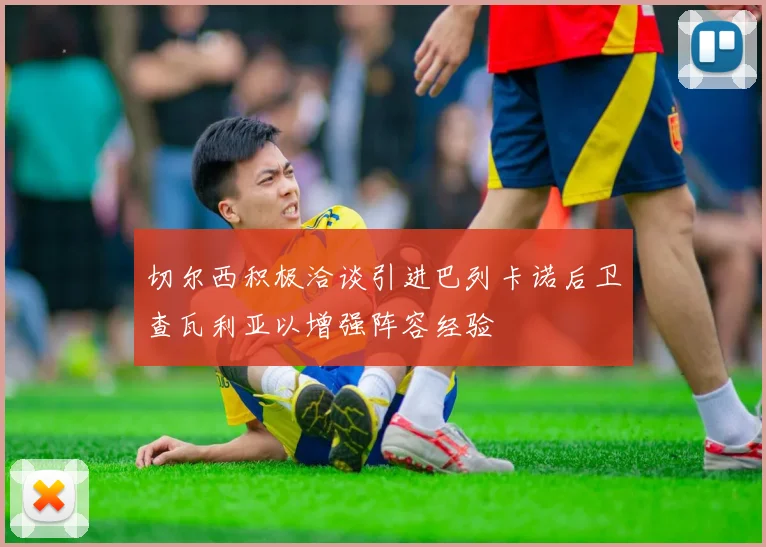 切尔西积极洽谈引进巴列卡诺后卫查瓦利亚以增强阵容经验