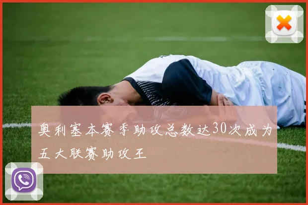 奥利塞本赛季助攻总数达30次成为五大联赛助攻王